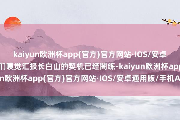 kaiyun欧洲杯app(官方)官方网站·IOS/安卓通用版/手机APP下载他们嗅觉汇报长白山的契机已经闇练-kaiyun欧洲杯app(官方)官方网站·IOS/安卓通用版/手机APP下载