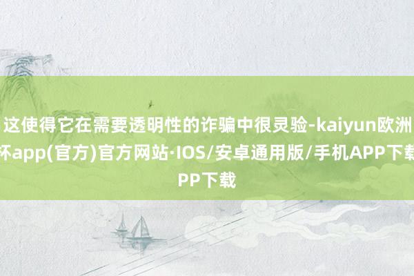 这使得它在需要透明性的诈骗中很灵验-kaiyun欧洲杯app(官方)官方网站·IOS/安卓通用版/手机APP下载