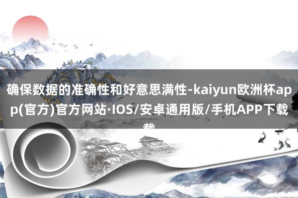 确保数据的准确性和好意思满性-kaiyun欧洲杯app(官方)官方网站·IOS/安卓通用版/手机APP下载