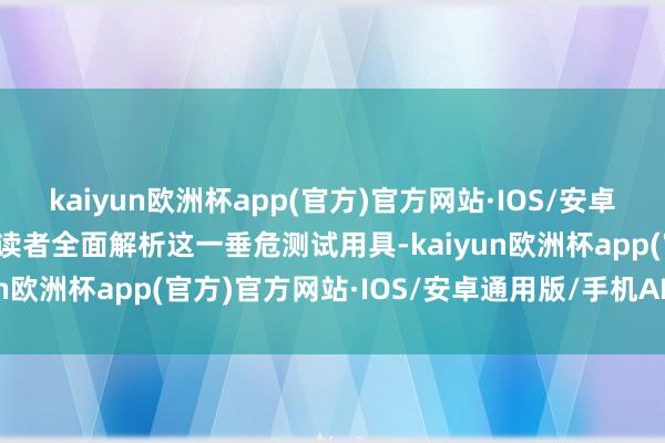 kaiyun欧洲杯app(官方)官方网站·IOS/安卓通用版/手机APP下载为读者全面解析这一垂危测试用具-kaiyun欧洲杯app(官方)官方网站·IOS/安卓通用版/手机APP下载