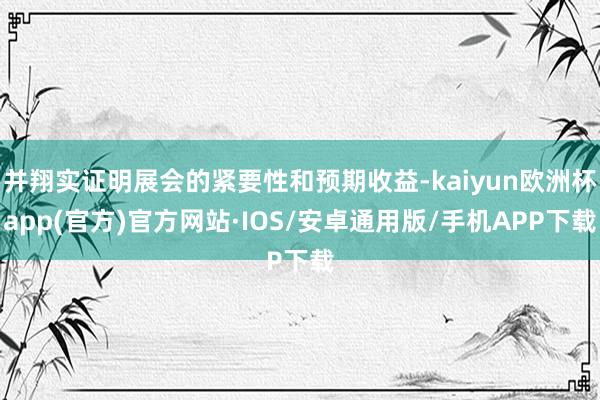 并翔实证明展会的紧要性和预期收益-kaiyun欧洲杯app(官方)官方网站·IOS/安卓通用版/手机APP下载