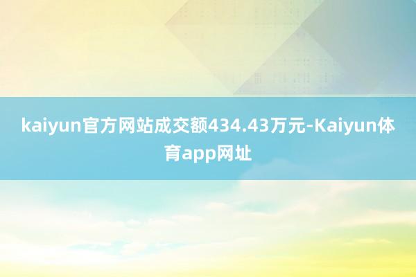 kaiyun官方网站成交额434.43万元-Kaiyun体育app网址