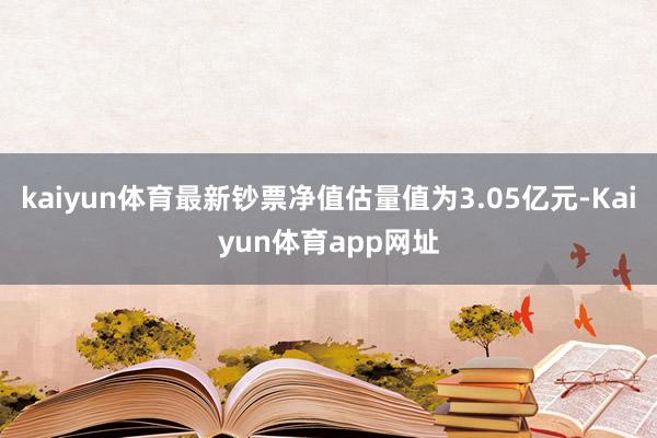 kaiyun体育最新钞票净值估量值为3.05亿元-Kaiyun体育app网址