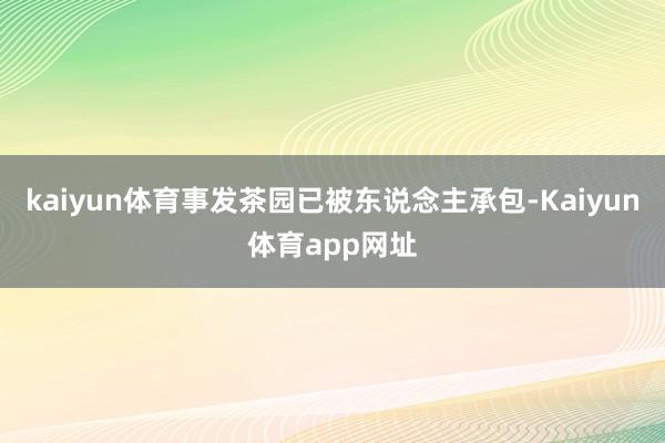 kaiyun体育事发茶园已被东说念主承包-Kaiyun体育app网址