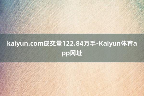 kaiyun.com成交量122.84万手-Kaiyun体育app网址