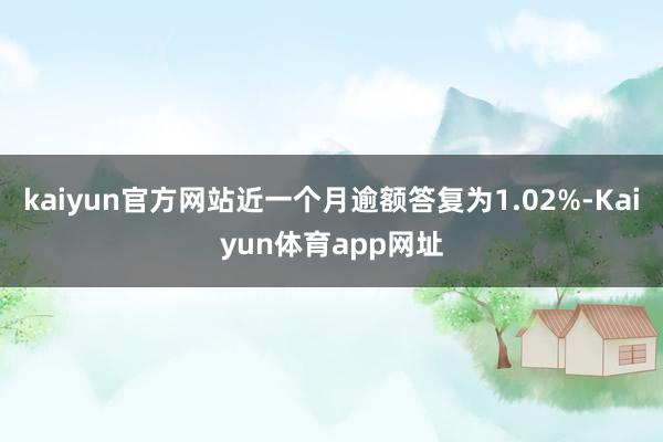 kaiyun官方网站近一个月逾额答复为1.02%-Kaiyun体育app网址