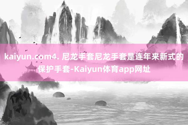 kaiyun.com4. 尼龙手套尼龙手套是连年来新式的保护手套-Kaiyun体育app网址