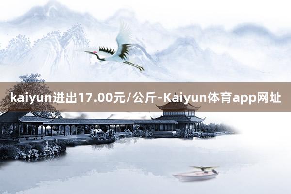 kaiyun进出17.00元/公斤-Kaiyun体育app网址