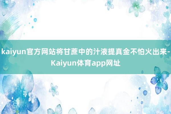 kaiyun官方网站将甘蔗中的汁液提真金不怕火出来-Kaiyun体育app网址