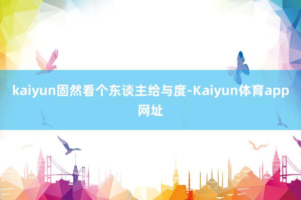 kaiyun固然看个东谈主给与度-Kaiyun体育app网址