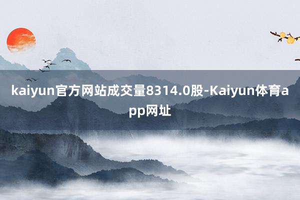 kaiyun官方网站成交量8314.0股-Kaiyun体育app网址