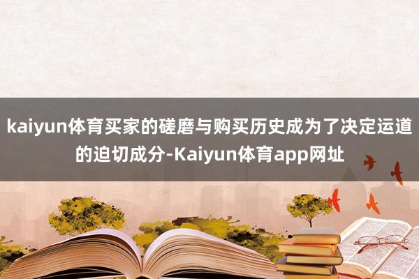 kaiyun体育买家的磋磨与购买历史成为了决定运道的迫切成分-Kaiyun体育app网址