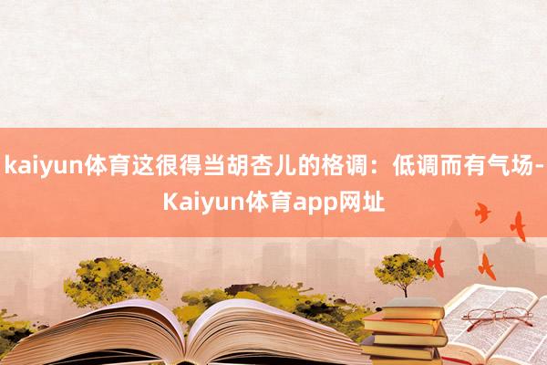 kaiyun体育这很得当胡杏儿的格调：低调而有气场-Kaiyun体育app网址