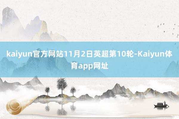 kaiyun官方网站11月2日英超第10轮-Kaiyun体育app网址