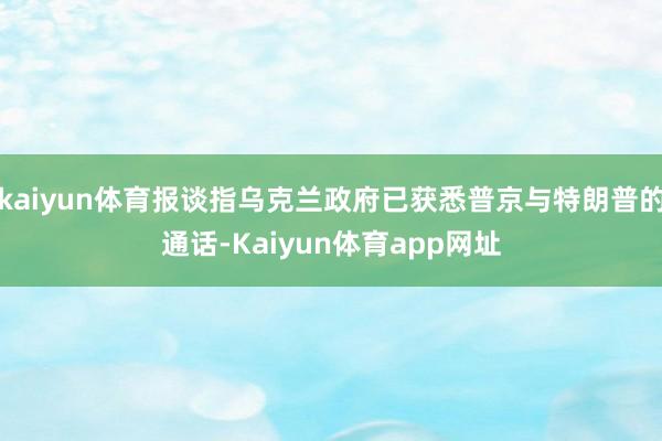 kaiyun体育报谈指乌克兰政府已获悉普京与特朗普的通话-Kaiyun体育app网址