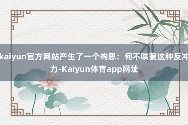 kaiyun官方网站产生了一个构思：何不哄骗这种反冲力-Kaiyun体育app网址