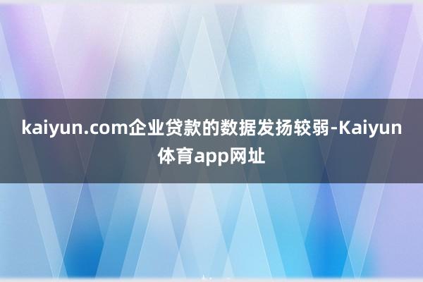 kaiyun.com企业贷款的数据发扬较弱-Kaiyun体育app网址