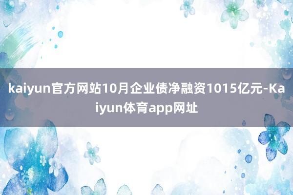 kaiyun官方网站10月企业债净融资1015亿元-Kaiyun体育app网址