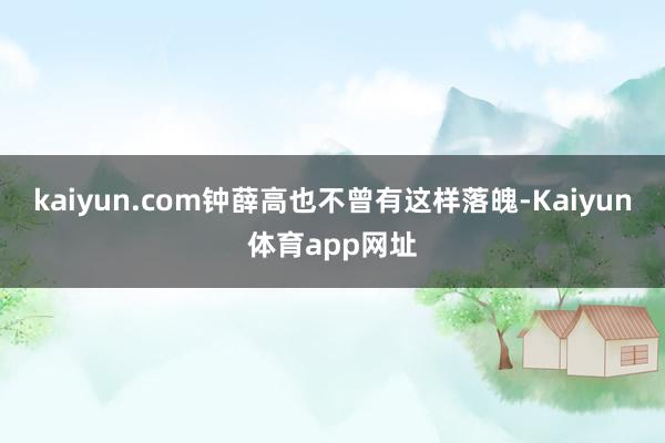 kaiyun.com钟薛高也不曾有这样落魄-Kaiyun体育app网址