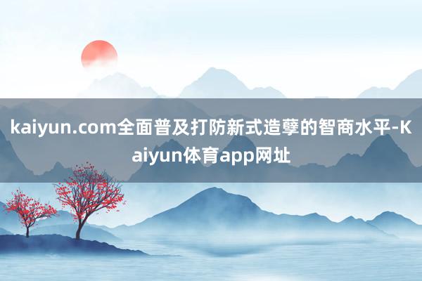 kaiyun.com全面普及打防新式造孽的智商水平-Kaiyun体育app网址