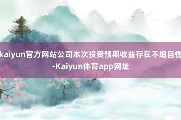 kaiyun官方网站公司本次投资预期收益存在不细目性-Kaiyun体育app网址