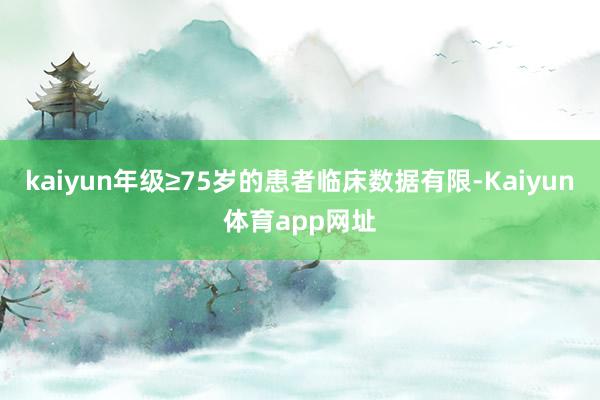 kaiyun年级≥75岁的患者临床数据有限-Kaiyun体育app网址