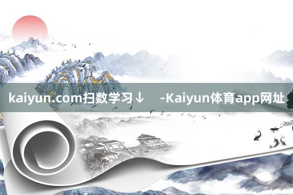 kaiyun.com扫数学习↓    -Kaiyun体育app网址