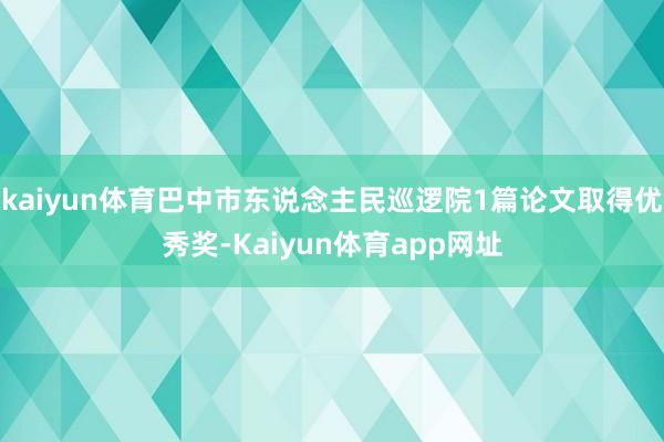 kaiyun体育巴中市东说念主民巡逻院1篇论文取得优秀奖-Kaiyun体育app网址