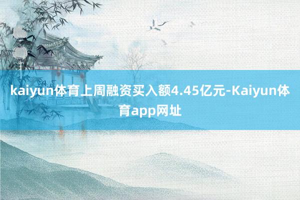 kaiyun体育上周融资买入额4.45亿元-Kaiyun体育app网址