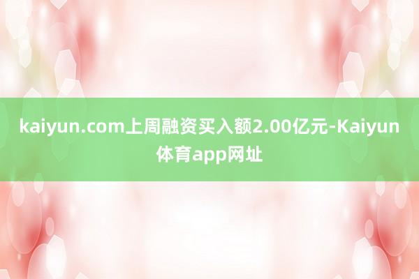 kaiyun.com上周融资买入额2.00亿元-Kaiyun体育app网址