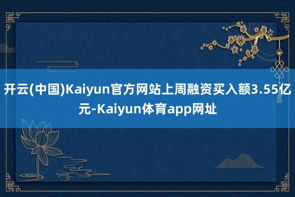 开云(中国)Kaiyun官方网站上周融资买入额3.55亿元-Kaiyun体育app网址