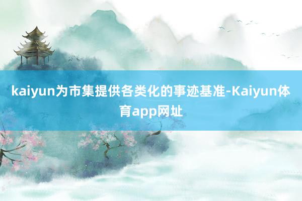 kaiyun为市集提供各类化的事迹基准-Kaiyun体育app网址