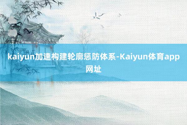 kaiyun加速构建轮廓惩防体系-Kaiyun体育app网址