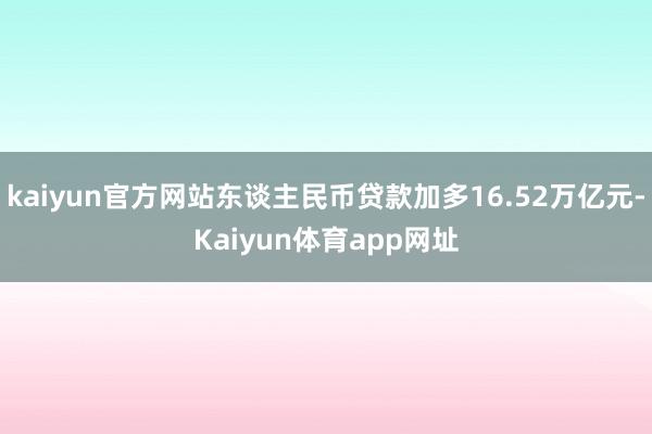 kaiyun官方网站东谈主民币贷款加多16.52万亿元-Kaiyun体育app网址