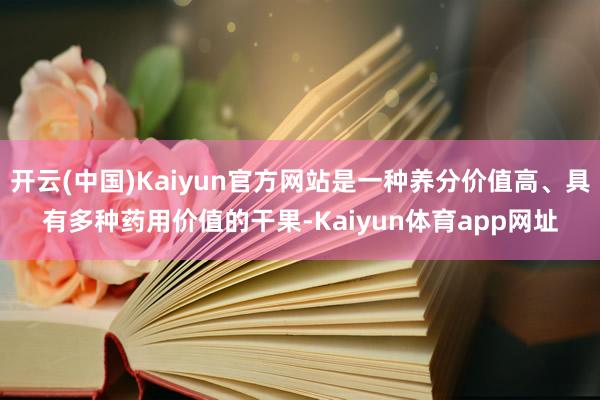 开云(中国)Kaiyun官方网站是一种养分价值高、具有多种药用价值的干果-Kaiyun体育app网址