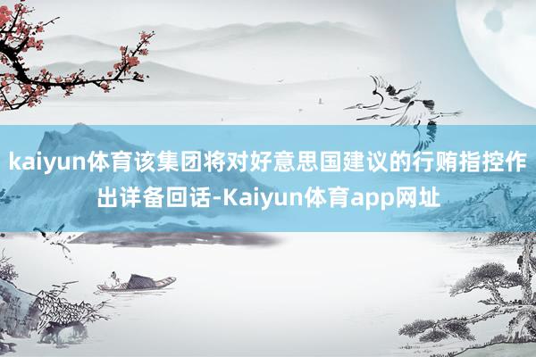 kaiyun体育该集团将对好意思国建议的行贿指控作出详备回话-Kaiyun体育app网址