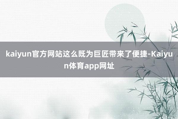 kaiyun官方网站这么既为巨匠带来了便捷-Kaiyun体育app网址