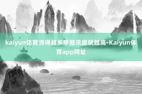 kaiyun体育滴得越多甲醛浓度就越高-Kaiyun体育app网址