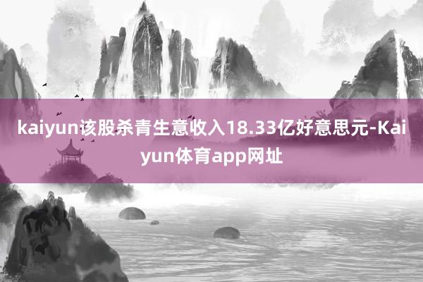 kaiyun该股杀青生意收入18.33亿好意思元-Kaiyun体育app网址