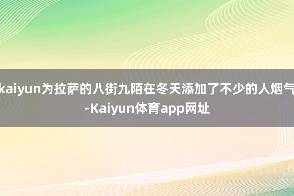 kaiyun为拉萨的八街九陌在冬天添加了不少的人烟气-Kaiyun体育app网址