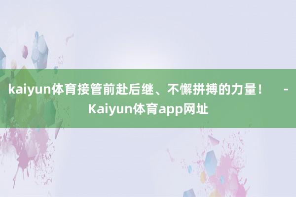 kaiyun体育接管前赴后继、不懈拼搏的力量！    -Kaiyun体育app网址