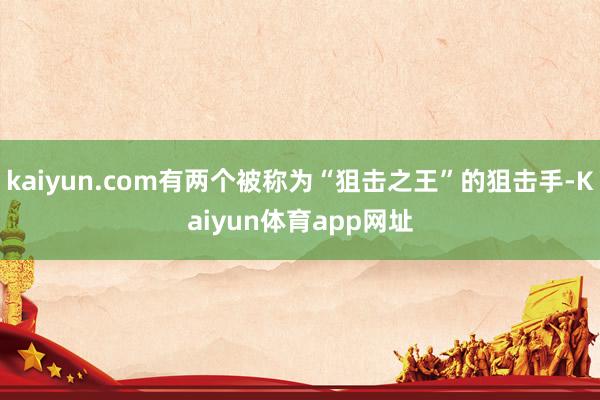 kaiyun.com有两个被称为“狙击之王”的狙击手-Kaiyun体育app网址