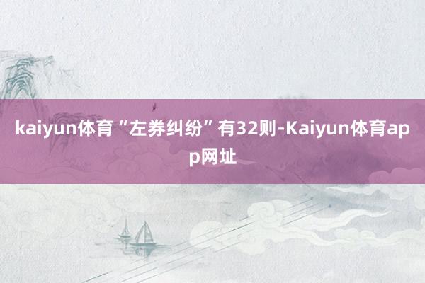 kaiyun体育“左券纠纷”有32则-Kaiyun体育app网址