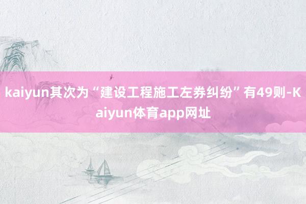 kaiyun其次为“建设工程施工左券纠纷”有49则-Kaiyun体育app网址