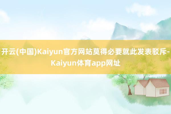 开云(中国)Kaiyun官方网站莫得必要就此发表驳斥-Kaiyun体育app网址