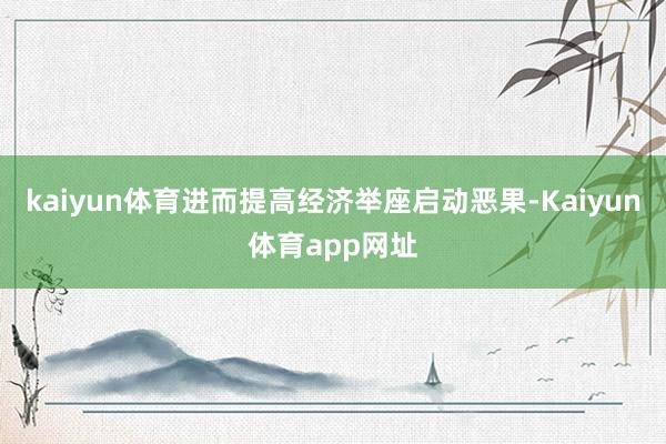 kaiyun体育进而提高经济举座启动恶果-Kaiyun体育app网址