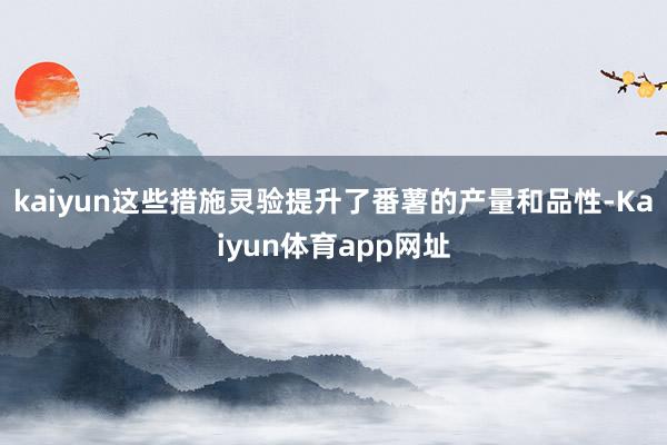 kaiyun这些措施灵验提升了番薯的产量和品性-Kaiyun体育app网址