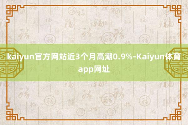 kaiyun官方网站近3个月高潮0.9%-Kaiyun体育app网址