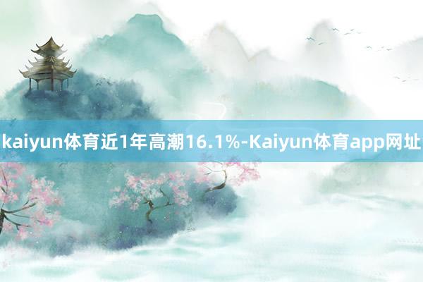 kaiyun体育近1年高潮16.1%-Kaiyun体育app网址