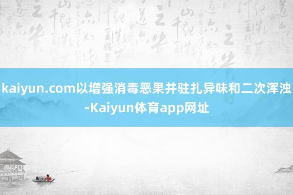 kaiyun.com以增强消毒恶果并驻扎异味和二次浑浊-Kaiyun体育app网址